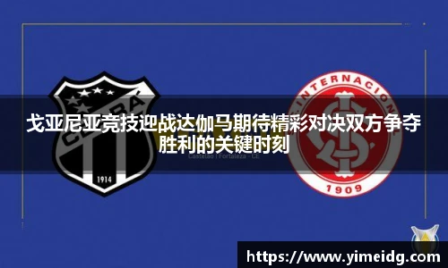 戈亚尼亚竞技迎战达伽马期待精彩对决双方争夺胜利的关键时刻